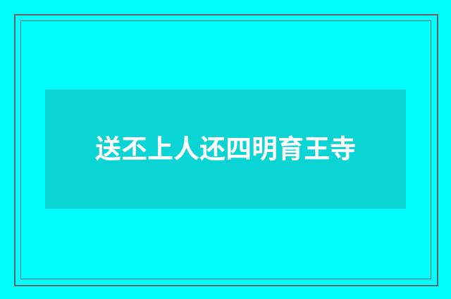 送丕上人还四明育王寺