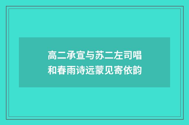 高二承宣与苏二左司唱和春雨诗远蒙见寄依韵