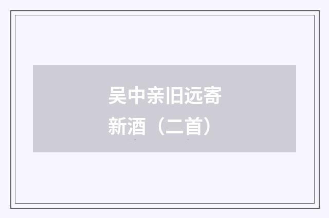吴中亲旧远寄新酒（二首）