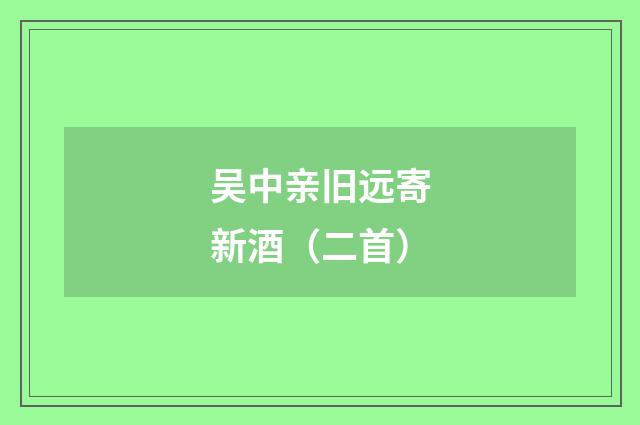 吴中亲旧远寄新酒（二首）
