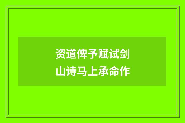 资道俾予赋试剑山诗马上承命作