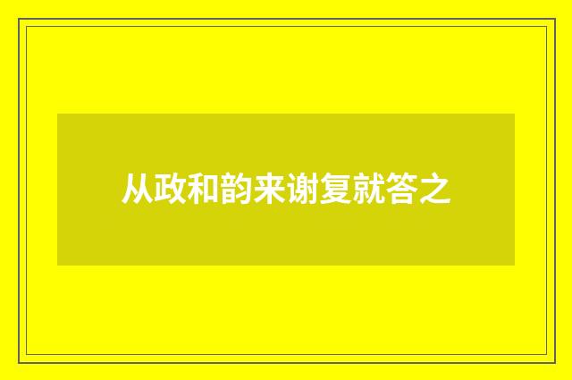 从政和韵来谢复就答之