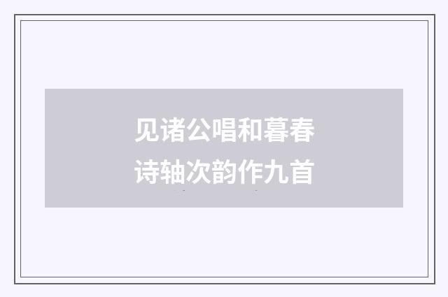 见诸公唱和暮春诗轴次韵作九首