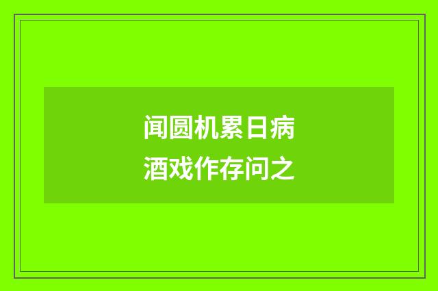 闻圆机累日病酒戏作存问之