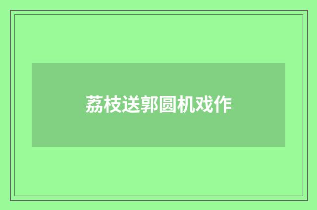 荔枝送郭圆机戏作