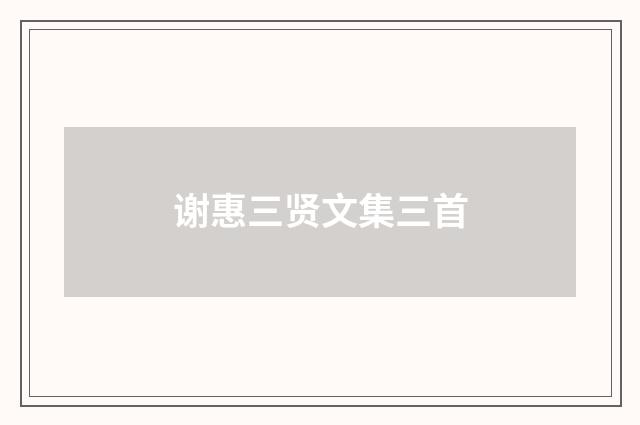 谢惠三贤文集三首