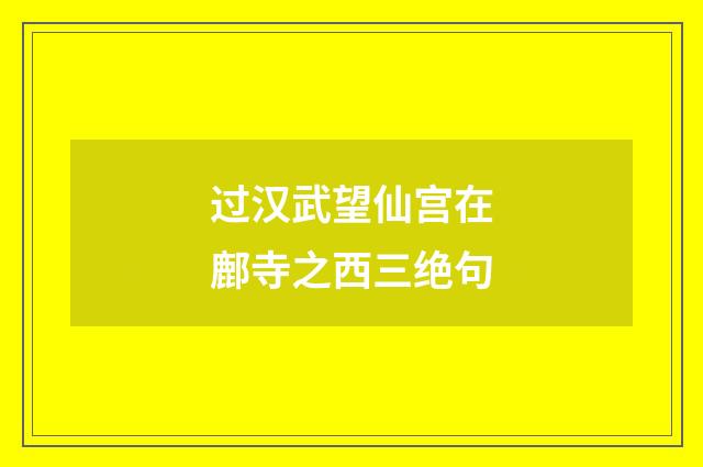 过汉武望仙宫在鄜寺之西三绝句