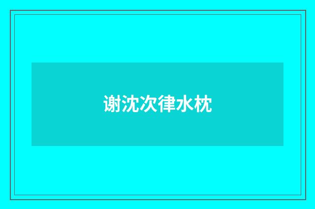 谢沈次律水枕