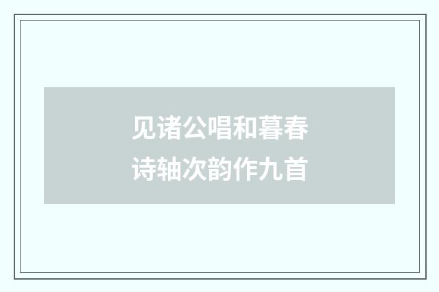 见诸公唱和暮春诗轴次韵作九首