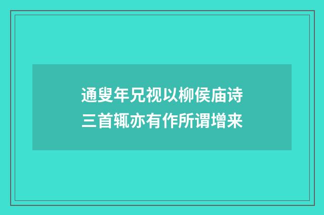 通叟年兄视以柳侯庙诗三首辄亦有作所谓增来