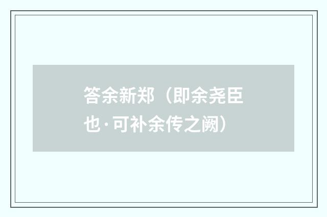 答余新郑（即余尧臣也·可补余传之阙）