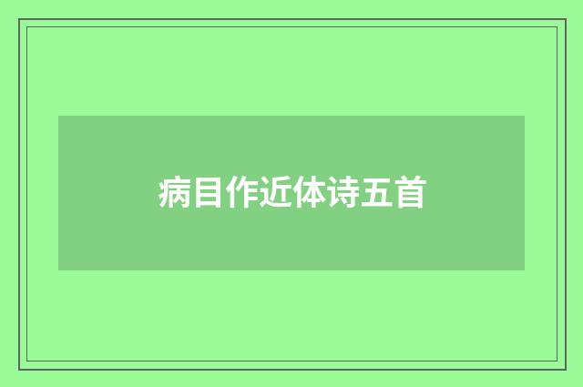 病目作近体诗五首