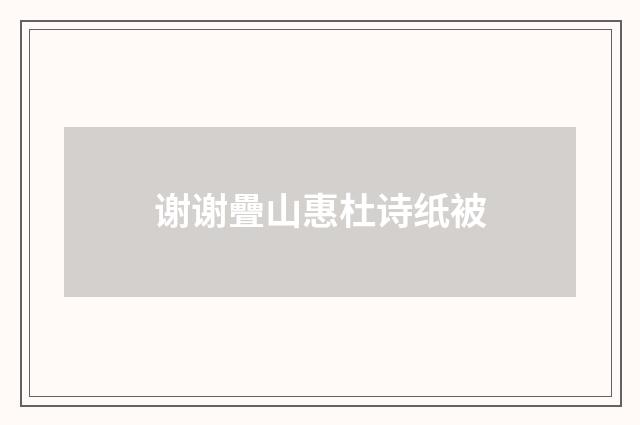 谢谢疊山惠杜诗纸被
