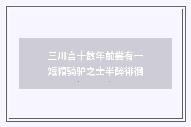 三川言十数年前尝有一短帽骑驴之士半醉徘徊