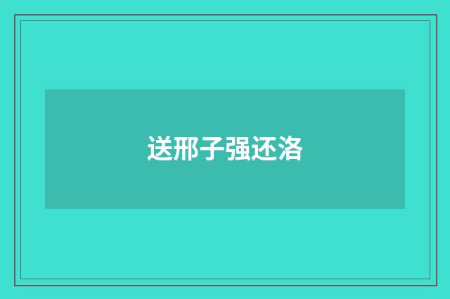 送邢子强还洛