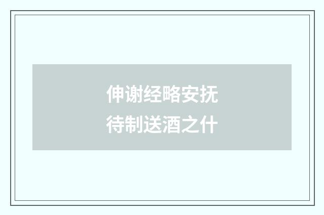 伸谢经略安抚待制送酒之什