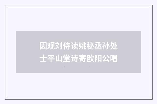 因观刘侍读姚秘丞孙处士平山堂诗寄欧阳公唱