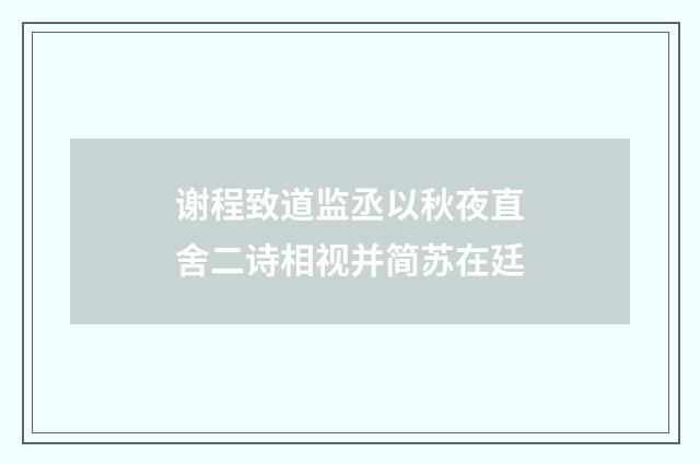 谢程致道监丞以秋夜直舍二诗相视并简苏在廷