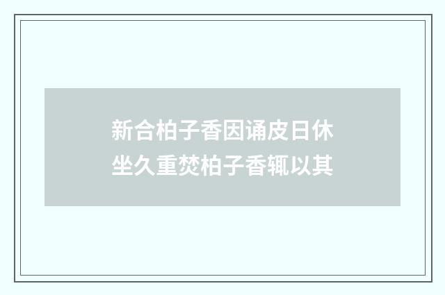 新合柏子香因诵皮日休坐久重焚柏子香辄以其