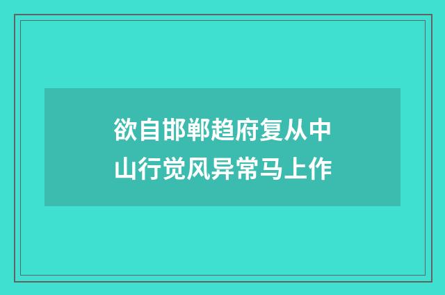 欲自邯郸趋府复从中山行觉风异常马上作