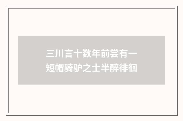 三川言十数年前尝有一短帽骑驴之士半醉徘徊