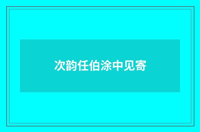 次韵任伯涂中见寄