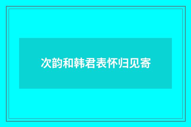 次韵和韩君表怀归见寄