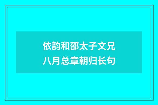 依韵和邵太子文兄八月总章朝归长句