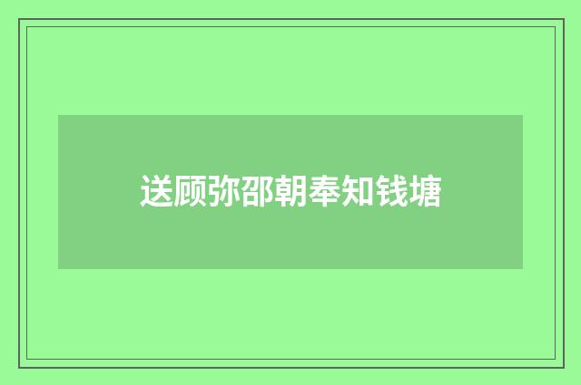 送顾弥邵朝奉知钱塘