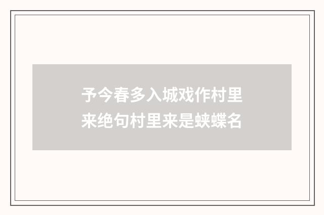 予今春多入城戏作村里来绝句村里来是蛱蝶名