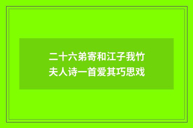 二十六弟寄和江子我竹夫人诗一首爱其巧思戏