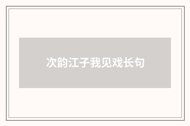 次韵江子我见戏长句