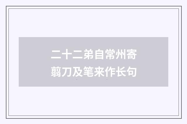 二十二弟自常州寄翦刀及笔来作长句
