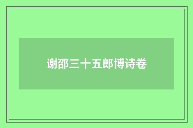 谢邵三十五郎博诗卷