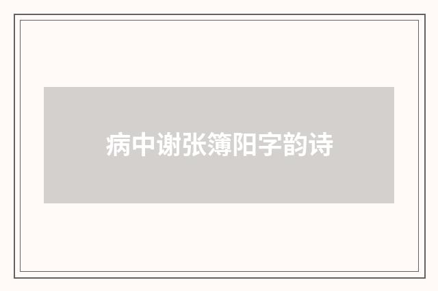 病中谢张簿阳字韵诗
