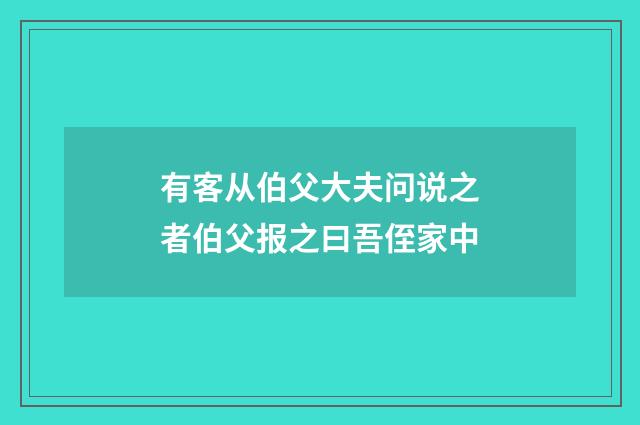 有客从伯父大夫问说之者伯父报之曰吾侄家中