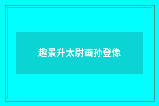 趣景升太尉画孙登像