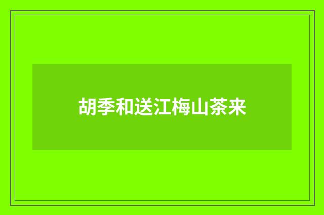 胡季和送江梅山茶来