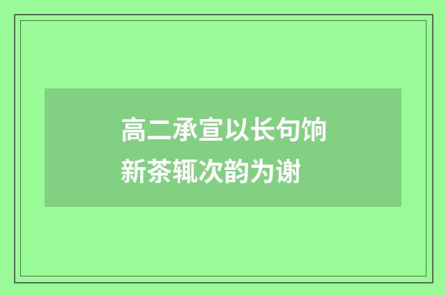 高二承宣以长句饷新茶辄次韵为谢