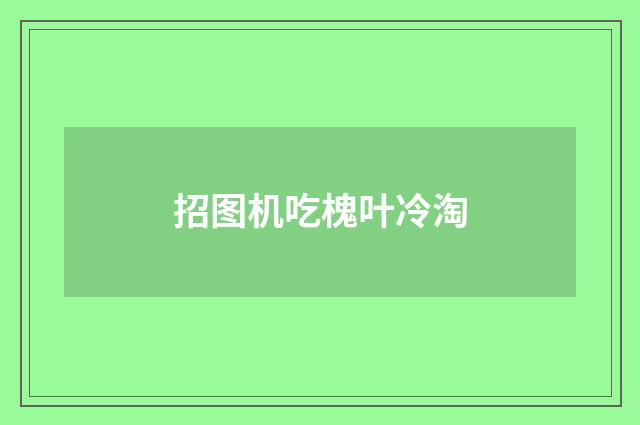 招图机吃槐叶冷淘