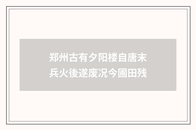 郑州古有夕阳楼自唐末兵火後遂废况今圃田残