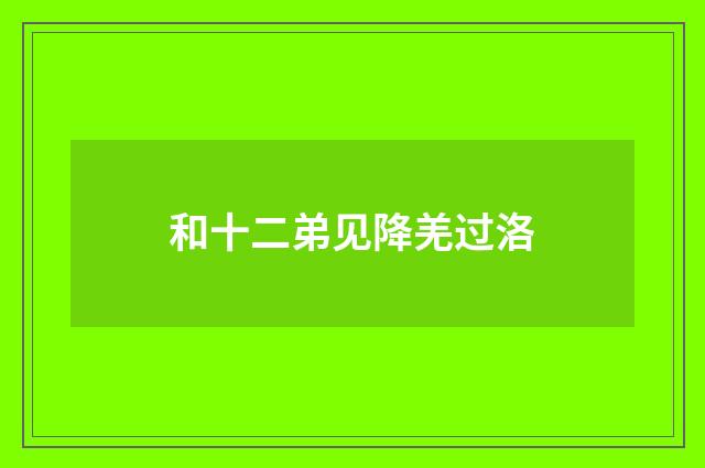 和十二弟见降羌过洛