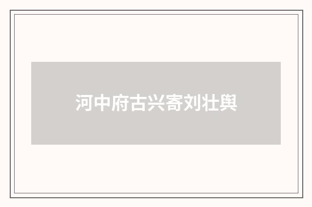 河中府古兴寄刘壮舆
