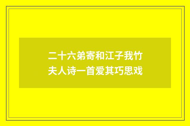 二十六弟寄和江子我竹夫人诗一首爱其巧思戏