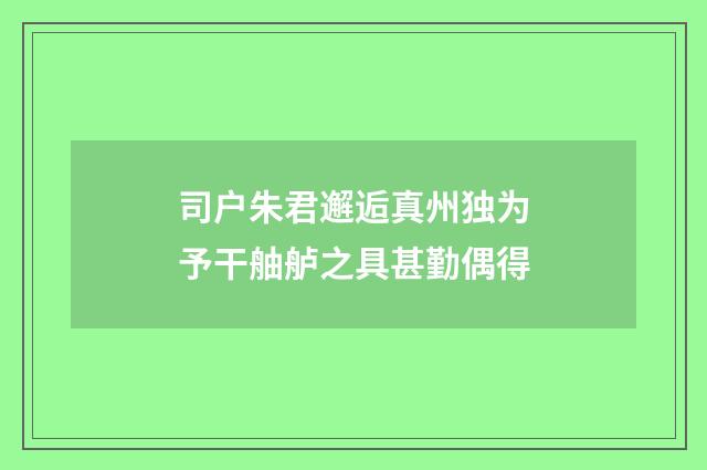 司户朱君邂逅真州独为予干舳舻之具甚勤偶得