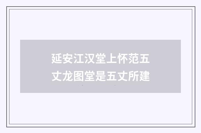 延安江汉堂上怀范五丈龙图堂是五丈所建