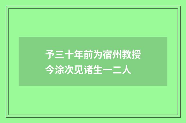 予三十年前为宿州教授今涂次见诸生一二人