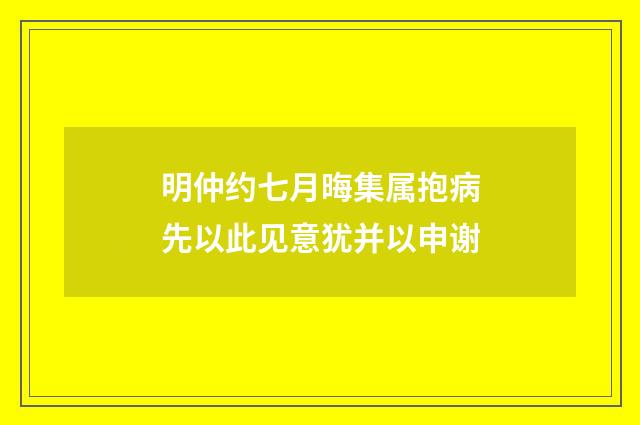 明仲约七月晦集属抱病先以此见意犹并以申谢