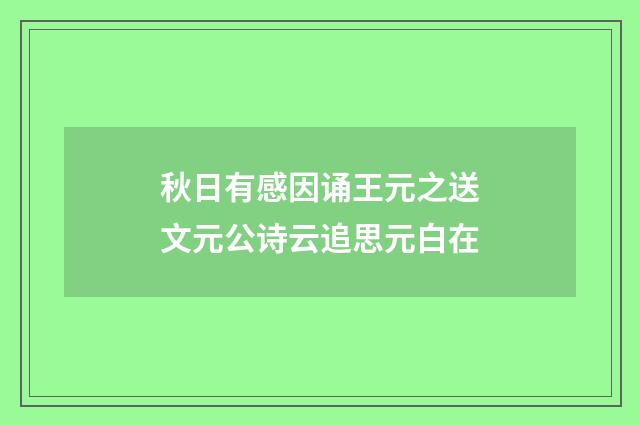 秋日有感因诵王元之送文元公诗云追思元白在