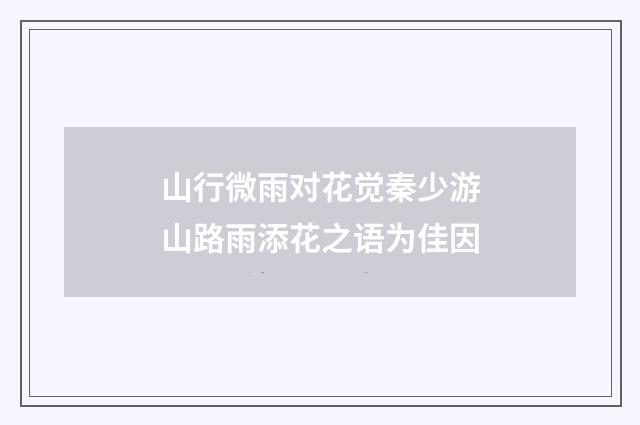 山行微雨对花觉秦少游山路雨添花之语为佳因